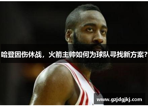 哈登因伤休战，火箭主帅如何为球队寻找新方案？