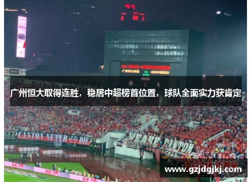 广州恒大取得连胜，稳居中超榜首位置，球队全面实力获肯定