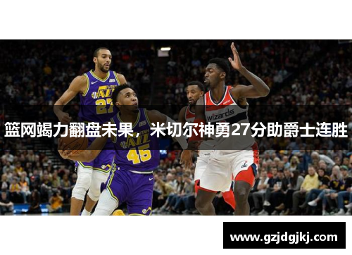 篮网竭力翻盘未果，米切尔神勇27分助爵士连胜