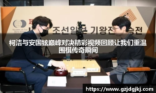 柯洁与安国铉巅峰对决精彩视频回顾让我们重温围棋传奇瞬间