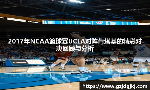 2017年NCAA篮球赛UCLA对阵肯塔基的精彩对决回顾与分析